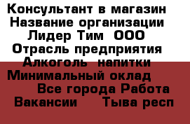 Консультант в магазин › Название организации ­ Лидер Тим, ООО › Отрасль предприятия ­ Алкоголь, напитки › Минимальный оклад ­ 20 000 - Все города Работа » Вакансии   . Тыва респ.